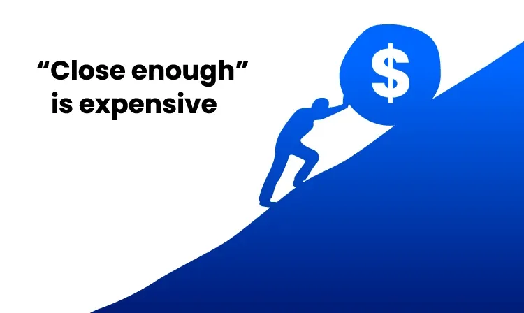 "Close enough" is expensive