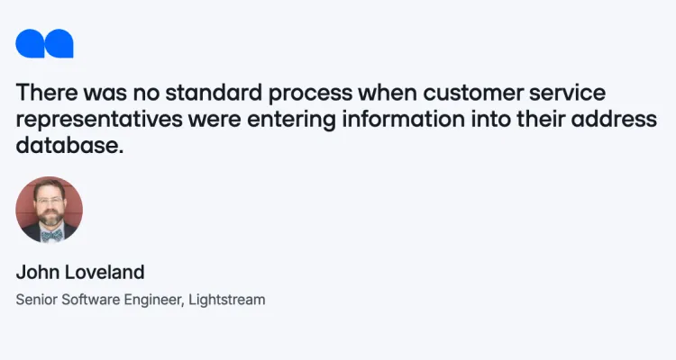 Image quote "There was no standard process when customer service representatives were entering information into their address database." John Loveland Senior Software Engineer, Lightstream