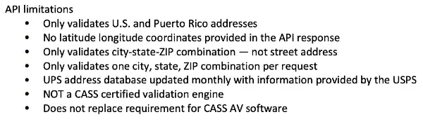 UPS validation limitations: 1. US and PR only, No latitude and longitude, only validates one city, state ZIP combination per request, not CASS certified